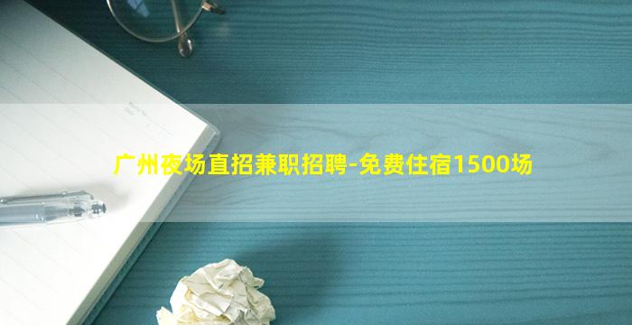 广州夜场直招兼职招聘-免费住宿1500场